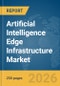 Artificial Intelligence (AI) Edge Infrastructure Market Global Report 2026 - Product Thumbnail Image