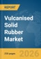 Vulcanised Solid Rubber Market Global Report 2026 - Product Thumbnail Image