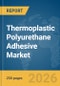 Thermoplastic Polyurethane (TPU) Adhesive Market Global Report 2026 - Product Thumbnail Image