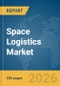 Space Logistics Market Global Report 2026 - Product Thumbnail Image