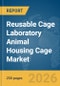 Reusable Cage Laboratory Animal Housing Cage Market Global Report 2026 - Product Image