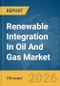 Renewable Integration In Oil And Gas Market Global Report 2026 - Product Thumbnail Image