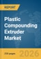 Plastic Compounding Extruder Market Global Report 2026 - Product Thumbnail Image