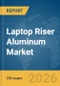 Laptop Riser Aluminum Market Global Report 2026 - Product Thumbnail Image