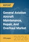 General Aviation Aircraft Maintenance, Repair, And Overhaul (MRO) Market Global Report 2026 - Product Image