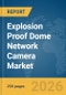 Explosion Proof Dome Network Camera Market Global Report 2026 - Product Thumbnail Image