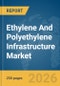 Ethylene And Polyethylene Infrastructure Market Global Report 2026 - Product Image