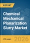 Chemical Mechanical Planarization (CMP) Slurry Market Global Report 2026 - Product Image