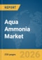Aqua Ammonia Market Global Report 2026 - Product Image