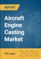Aircraft Engine Casting Market Global Report 2026 - Product Thumbnail Image