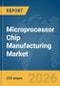 Microprocessor Chip Manufacturing Market Global Report 2026 - Product Thumbnail Image