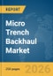 Micro Trench Backhaul Market Global Report 2026 - Product Thumbnail Image