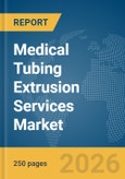 Medical Tubing Extrusion Services Market Global Report 2026- Product Image