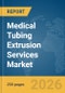 Medical Tubing Extrusion Services Market Global Report 2026 - Product Thumbnail Image
