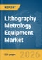 Lithography Metrology Equipment Market Global Report 2026 - Product Thumbnail Image