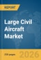Large Civil Aircraft Market Global Report 2026 - Product Thumbnail Image