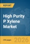 High Purity P Xylene Market Global Report 2026 - Product Thumbnail Image