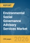 Environmental Social Governance (ESG) Advisory Services Market Global Report 2026 - Product Thumbnail Image