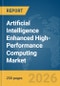 Artificial Intelligence (AI) Enhanced High-Performance Computing (HPC) Market Global Report 2026 - Product Image
