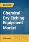 Chemical Dry Etching Equipment Market Global Report 2026 - Product Thumbnail Image