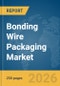 Bonding Wire Packaging Market Global Report 2026 - Product Image