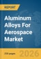 Aluminum Alloys For Aerospace Market Global Report 2026 - Product Thumbnail Image