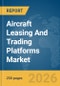 Aircraft Leasing And Trading Platforms Market Global Report 2026 - Product Image