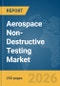 Aerospace Non-Destructive Testing Market Global Report 2026 - Product Thumbnail Image