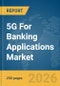 5G For Banking Applications Market Global Report 2026 - Product Thumbnail Image