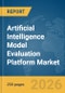 Artificial Intelligence (AI) Model Evaluation Platform Market Global Report 2026 - Product Thumbnail Image