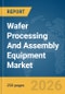 Wafer Processing And Assembly Equipment Market Global Report 2026 - Product Thumbnail Image