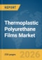 Thermoplastic Polyurethane Films Market Global Report 2026 - Product Thumbnail Image