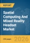 Spatial Computing And Mixed Reality Headset Market Global Report 2026 - Product Thumbnail Image