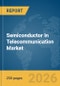Semiconductor In Telecommunication Market Global Report 2026 - Product Thumbnail Image