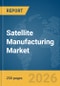 Satellite Manufacturing Market Global Report 2026 - Product Thumbnail Image