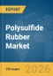Polysulfide Rubber Market Global Report 2026 - Product Thumbnail Image