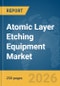 Atomic Layer Etching Equipment Market Global Report 2026 - Product Thumbnail Image