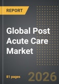 Global Post Acute Care Market: Industry Intelligance Report 2026 Edition- Product Image