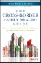 The Cross-Border Family Wealth Guide. Advice on Taxes, Investing, Real Estate, and Retirement for Global Families in the U.S. and Abroad. Edition No. 1 - Product Image