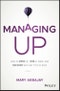 Managing Up. How to Move up, Win at Work, and Succeed with Any Type of Boss. Edition No. 1 - Product Image