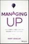 Managing Up. How to Move up, Win at Work, and Succeed with Any Type of Boss. Edition No. 1 - Product Thumbnail Image