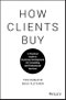 How Clients Buy. A Practical Guide to Business Development for Consulting and Professional Services. Edition No. 1 - Product Thumbnail Image