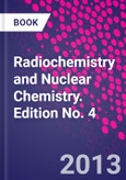 Radiochemistry and Nuclear Chemistry. Edition No. 4- Product Image