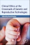 Clinical Ethics at the Crossroads of Genetic and Reproductive Technologies - Product Thumbnail Image