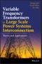 Variable Frequency Transformers for Large Scale Power Systems Interconnection. Theory and Applications. Edition No. 1 - Product Thumbnail Image
