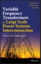 Variable Frequency Transformers for Large Scale Power Systems Interconnection. Theory and Applications. Edition No. 1 - Product Thumbnail Image
