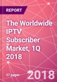 The Worldwide IPTV Subscriber Market, 1Q 2018- Product Image