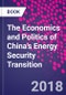 The Economics and Politics of China's Energy Security Transition - Product Image