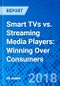 Smart TVs vs. Streaming Media Players: Winning Over Consumers - Product Thumbnail Image