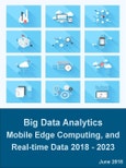 Big Data Analytics, Mobile Edge Computing, and Real-time Data: Technologies, Solutions, and Market Outlook 2018 - 2023- Product Image